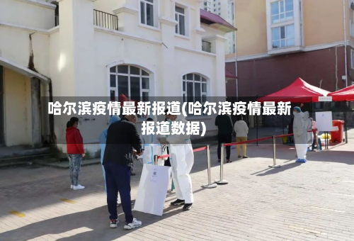 哈尔滨疫情最新报道(哈尔滨疫情最新报道数据)-第2张图片