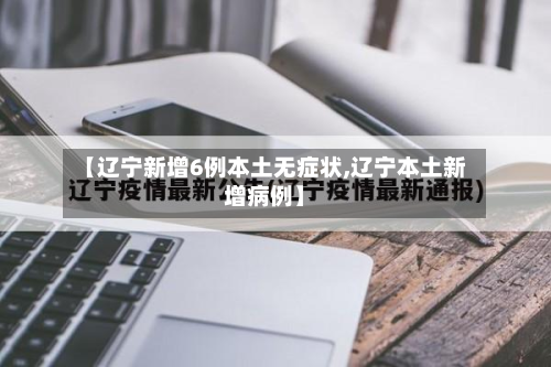 【辽宁新增6例本土无症状,辽宁本土新增病例】-第2张图片