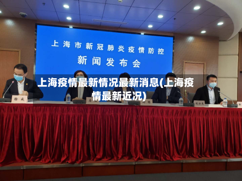 上海疫情最新情况最新消息(上海疫情最新近况)