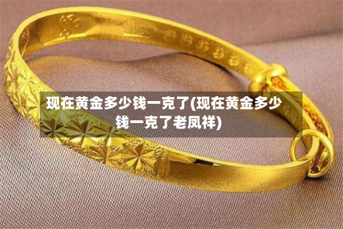 现在黄金多少钱一克了(现在黄金多少钱一克了老凤祥)-第2张图片