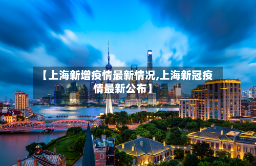 【上海新增疫情最新情况,上海新冠疫情最新公布】