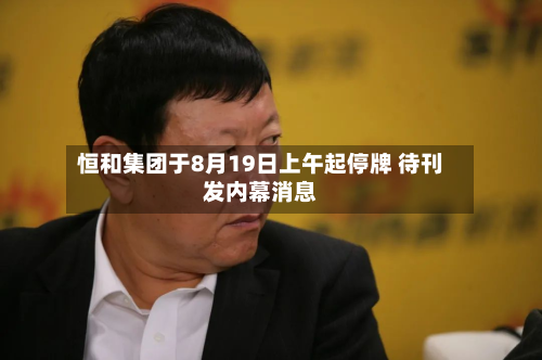 恒和集团于8月19日上午起停牌 待刊发内幕消息-第1张图片
