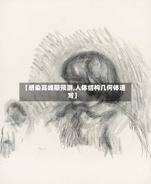 【感染高峰期预测,人体结构几何体速写】