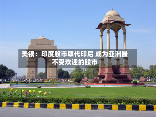 美银：印度股市取代印尼 成为亚洲最不受欢迎的股市