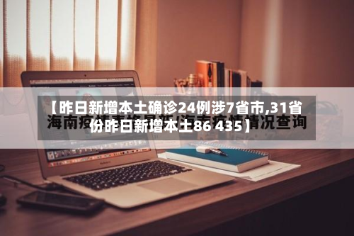 【昨日新增本土确诊24例涉7省市,31省份昨日新增本土86 435】