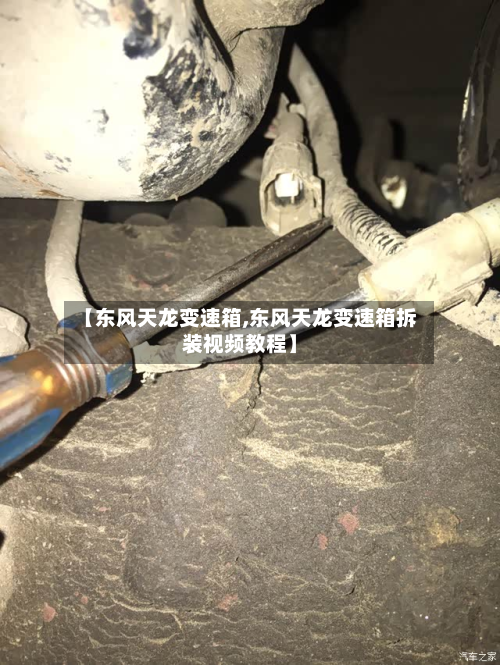 【东风天龙变速箱,东风天龙变速箱拆装视频教程】