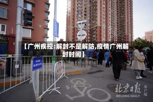 【广州疾控:解封不是解防,疫情广州解封时间】
