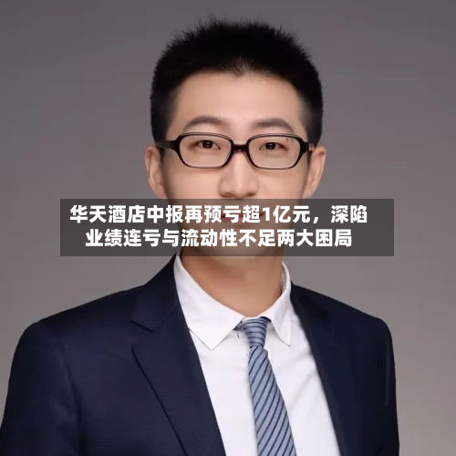 华天酒店中报再预亏超1亿元，深陷业绩连亏与流动性不足两大困局-第2张图片