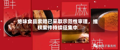绝味食品索赔已采取示范性审理，维权案件持续征集中-第2张图片
