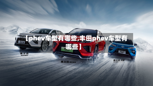 【phev车型有哪些,丰田phev车型有哪些】-第3张图片