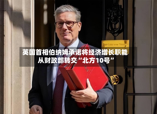 英国首相伯纳姆承诺将经济增长职能从财政部转交“北方10号”