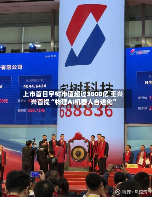 上市首日宇树市值超过3000亿 王兴兴首提“物理AI机器人自进化”-第1张图片