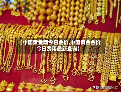 【中国黄金网今日金价,中国黄金金价今日费用最新查询】