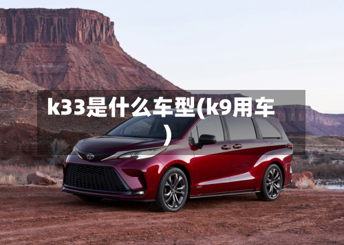 k33是什么车型(k9用车)-第2张图片