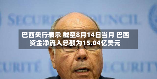 巴西央行表示 截至8月14日当月 巴西资金净流入总额为15.04亿美元