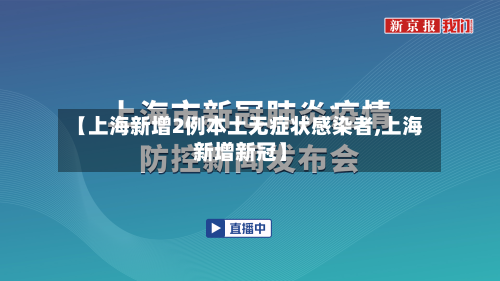【上海新增2例本土无症状感染者,上海新增新冠】