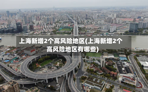 上海新增2个高风险地区(上海新增2个高风险地区有哪些)
