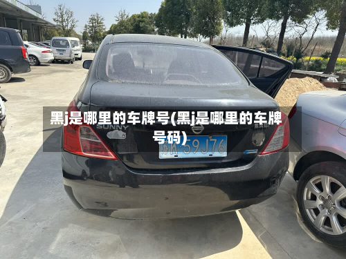 黑j是哪里的车牌号(黑j是哪里的车牌号码)