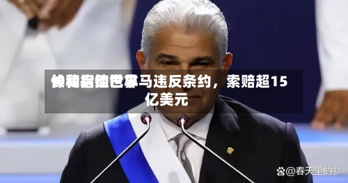 长和启动世界仲裁指控巴拿马违反条约，索赔超15亿美元-第3张图片