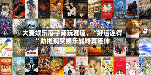 大麦娱乐落子潮玩赛道，“好运连得”助推现实娱乐战略再延伸-第3张图片