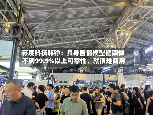 苏度科技韩铮：具身智能模型框架做不到99.9%以上可靠性，就很难商用-第2张图片