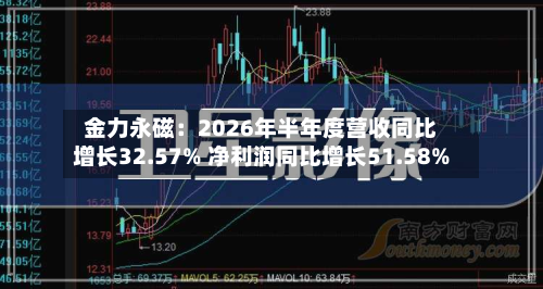 金力永磁：2026年半年度营收同比增长32.57% 净利润同比增长51.58%