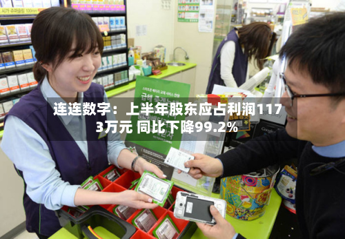 连连数字：上半年股东应占利润1173万元 同比下降99.2%