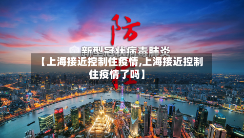 【上海接近控制住疫情,上海接近控制住疫情了吗】-第3张图片