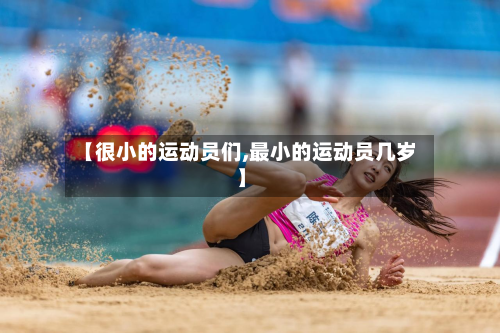 【很小的运动员们,最小的运动员几岁】