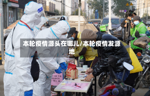 本轮疫情源头在哪儿/本轮疫情发源地-第2张图片