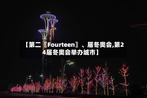 【第二〖Fourteen〗	、届冬奥会,第24届冬奥会举办城市】-第2张图片