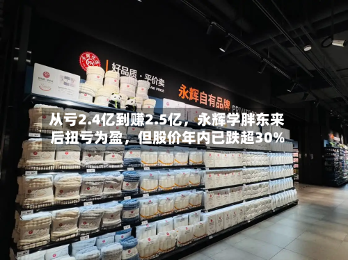 从亏2.4亿到赚2.5亿，永辉学胖东来后扭亏为盈	，但股价年内已跌超30%-第1张图片