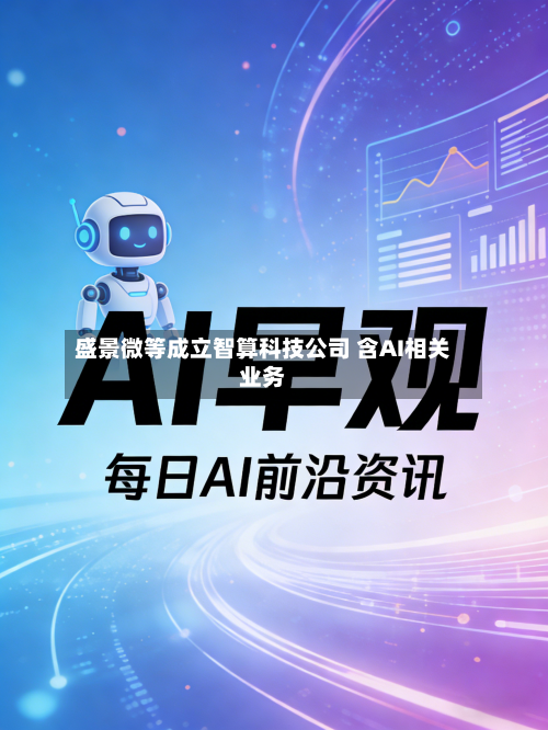 盛景微等成立智算科技公司 含AI相关业务