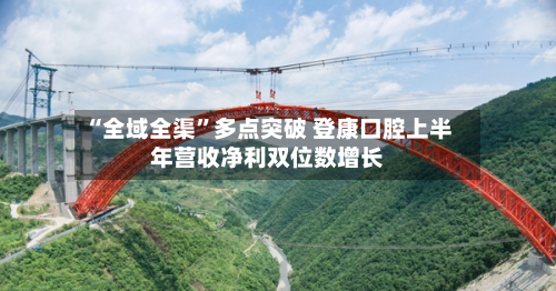 “全域全渠	”多点突破 登康口腔上半年营收净利双位数增长-第3张图片