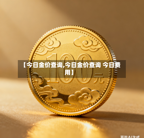 【今日金价查询,今日金价查询 今日费用】