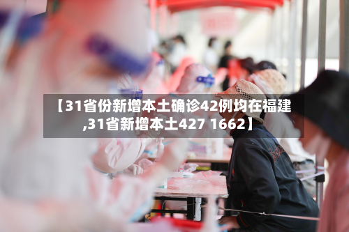 【31省份新增本土确诊42例均在福建,31省新增本土427 1662】-第2张图片