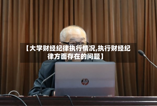 【大学财经纪律执行情况,执行财经纪律方面存在的问题】-第2张图片