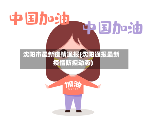 沈阳市最新疫情通报(沈阳通报最新疫情防控动态)
