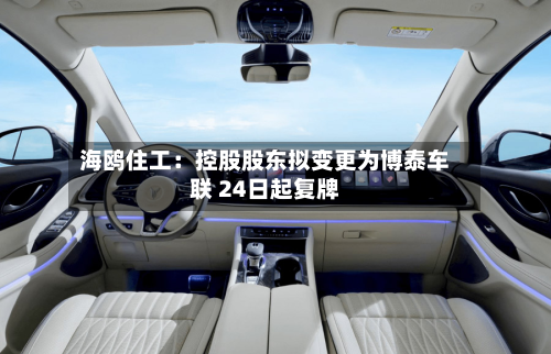 海鸥住工：控股股东拟变更为博泰车联 24日起复牌-第2张图片
