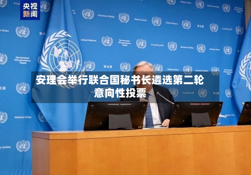 安理会举行联合国秘书长遴选第二轮意向性投票-第2张图片