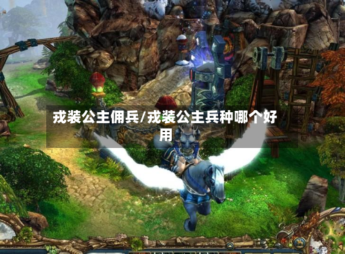 戎装公主佣兵/戎装公主兵种哪个好用