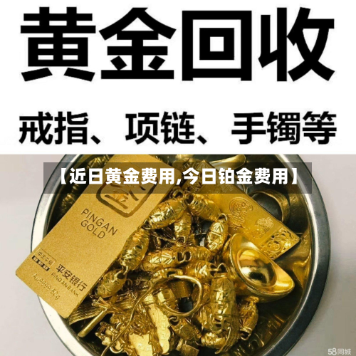 【近日黄金费用,今日铂金费用】