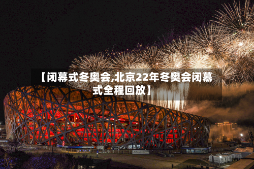 【闭幕式冬奥会,北京22年冬奥会闭慕式全程回放】-第2张图片