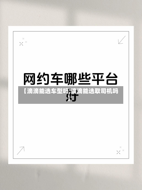 【滴滴能选车型吗,滴滴能选取司机吗】