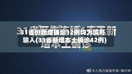 31省份新增确诊12例均为境外输入(31省新增本土确诊42例)