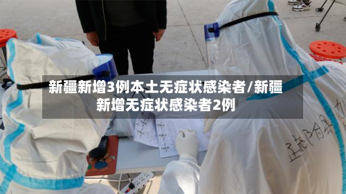 新疆新增3例本土无症状感染者/新疆新增无症状感染者2例-第3张图片