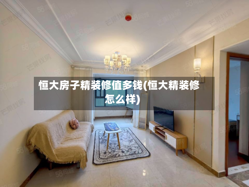 恒大房子精装修值多钱(恒大精装修怎么样)-第2张图片