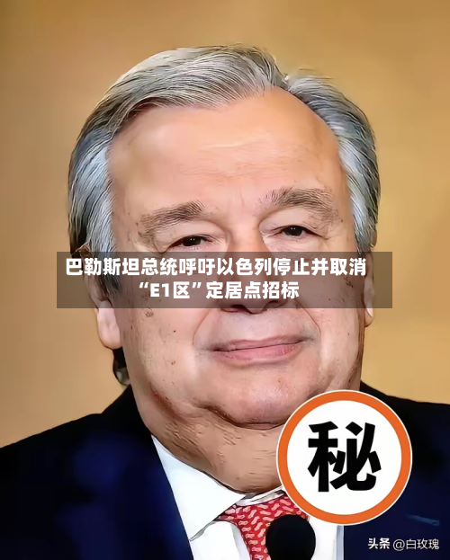 巴勒斯坦总统呼吁以色列停止并取消“E1区”定居点招标-第1张图片