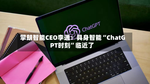 擎朗智能CEO李通：具身智能“ChatGPT时刻	”临近了-第2张图片