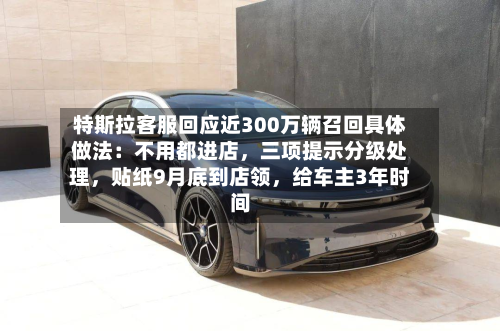 特斯拉客服回应近300万辆召回具体做法：不用都进店，三项提示分级处理，贴纸9月底到店领	，给车主3年时间-第3张图片